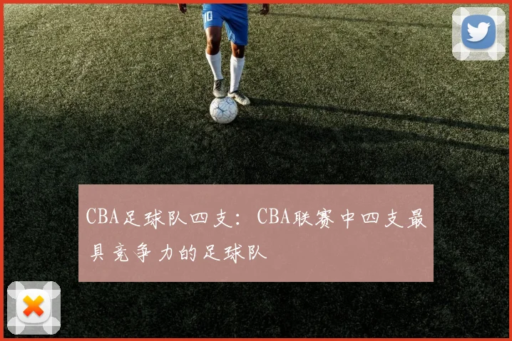 CBA足球队四支：CBA联赛中四支最具竞争力的足球队