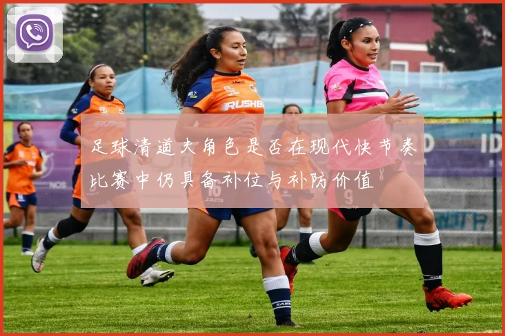 足球清道夫角色是否在现代快节奏比赛中仍具备补位与补防价值