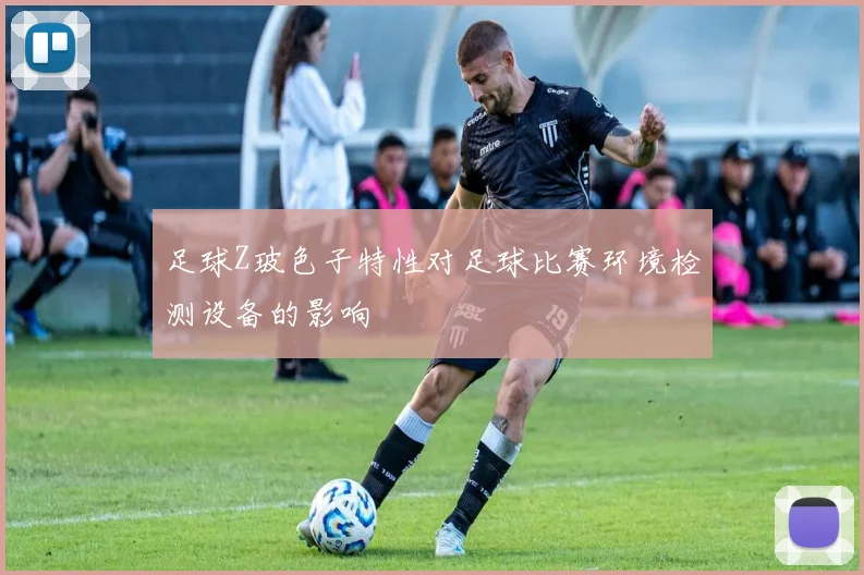 足球Z玻色子特性对足球比赛环境检测设备的影响