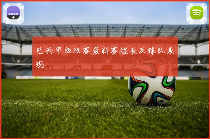 巴西甲级联赛最新赛程表及球队表现