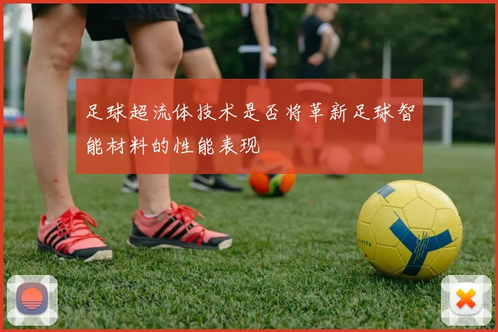 足球超流体技术是否将革新足球智能材料的性能表现